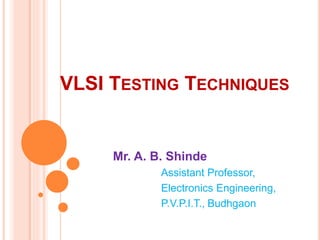 VLSI TESTING TECHNIQUES
Mr. A. B. Shinde
Assistant Professor,
Electronics Engineering,
P.V.P.I.T., Budhgaon
 