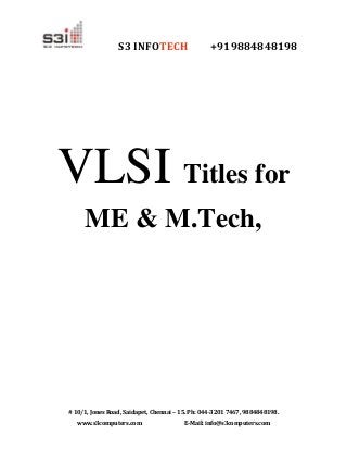 S3 INFOTECH +919884848198
# 10/1, Jones Road, Saidapet, Chennai – 15. Ph: 044-3201 7467, 9884848198.
www.s3computers.com E-Mail: info@s3computers.com
VLSI Titles for
ME & M.Tech,
 
