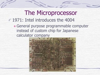 The Microprocessor
1971: Intel introduces the 4004
General purpose programmable computer
instead of custom chip for Japanese
calculator company
 