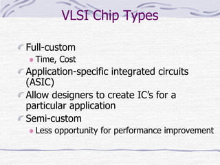 VLSI Chip Types
Full-custom
Time, Cost
Application-specific integrated circuits
(ASIC)
Allow designers to create IC’s for a
particular application
Semi-custom
Less opportunity for performance improvement
 