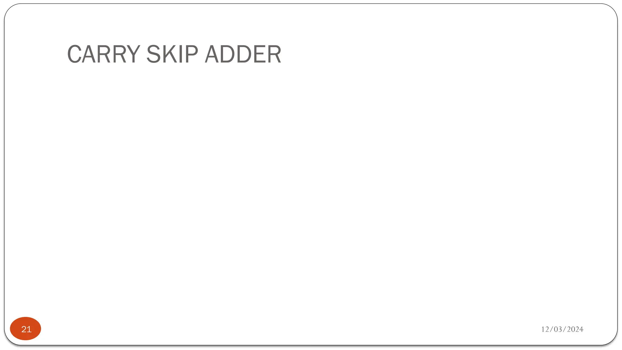 CARRY SKIP ADDER
12/03/2024
21
 