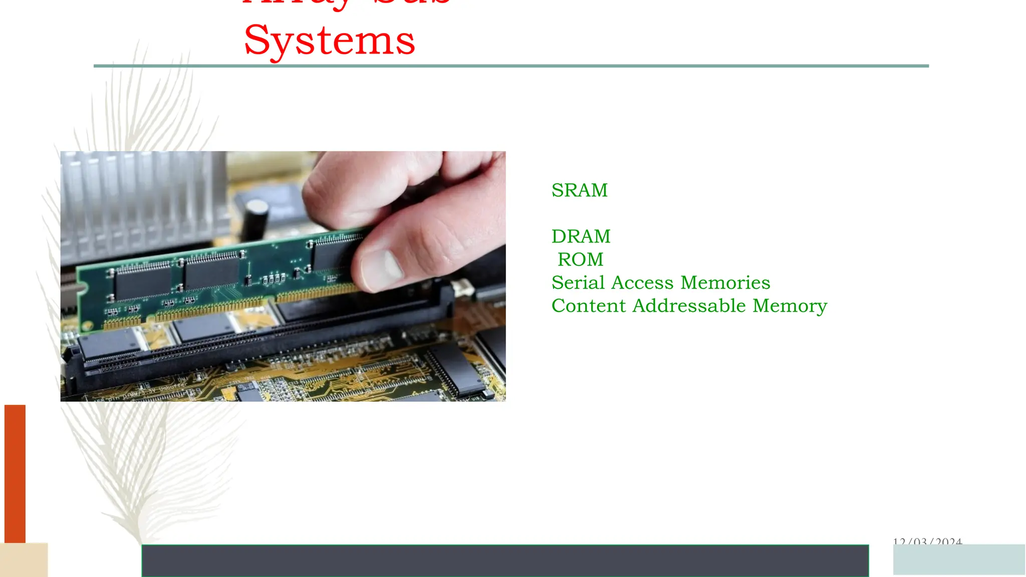 Array Sub
Systems
12/03/2024
SRAM
DRAM
ROM
Serial Access Memories
Content Addressable Memory
 