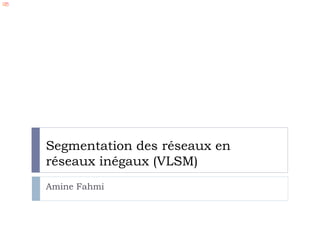 Segmentation des réseaux en
réseaux inégaux (VLSM)
Amine Fahmi
 
