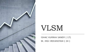 VLSM
ISHAC KURNIA SANDY ( 17)
M. IRGI IRDIANSYAH ( 24 )
 
