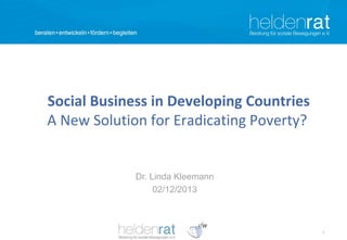 Social Business in Developing Countries
A New Solution for Eradicating Poverty?

Dr. Linda Kleemann
02/12/2013

1

 