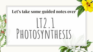 Let’s take some guided notes over
Photosynthesis
LT2.1
 