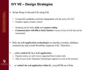 IVY VE – Design Strategies

                                 Script things in Second Life using LSL
Ysgol Gwyddorau Cyfri...
