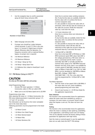 7. Use the navigation keys to scroll to parameter
group Q2 Quick Setup and press [OK].
130BB847.10
Q1 My Personal Menu
Q2 Quick Setup
Q5 Changes Made
Q6 Loggings
13.7% 13.0A 1(1)
Quick Menus
Illustration 3.4 Quick Menus
8. Select language and press [OK].
9. A jumper wire should be in place between
control terminals 12 and 27. If this is the case,
leave 5-12 Terminal 27 Digital Input at factory
default. Otherwise select No Operation. For
frequency converters with an optional Danfoss
bypass, no jumper wire is required.
10. 3-02 Minimum Reference
11. 3-03 Maximum Reference
12. 3-41 Ramp 1 Ramp Up Time
13. 3-42 Ramp 1 Ramp Down Time
14. 3-13 Reference Site. Linked to Hand/Auto* Local
Remote.
3.4 PM Motor Setup in VVCplus
CAUTION
Do only use PM motor with fans and pumps.
Initial Programming Steps
1. Activate PM motor operation 1-10 Motor
Construction, select [1) PM, non salient SPM
2. Make sure to set 0-02 Motor Speed Unit to [0] RPM
Programming motor data.
After selecting PM motor in 1-10 Motor Construction, the
PM motor-related parameters in parameter groups 1-2*,
1-3* and 1-4* are active.
The information can be found on the motor nameplate
and in the motor data sheet.
Following parameters must be programmed in the listed
order
1. 1-24 Motor Current
2. 1-26 Motor Cont. Rated Torque
3. 1-25 Motor Nominal Speed
4. 1-39 Motor Poles
5. 1-30 Stator Resistance (Rs)
Enter line to common stator winding resistance
(Rs). If only line-line data are available, divide the
line-line value with 2 to achieve the line to
common (starpoint) value.
It is also possible to measure the value with an
ohmmeter, which will also take the resistance of
the cable into account. Divide the measured
value by 2 and enter the result.
6. 1-37 d-axis Inductance (Ld)
Enter line to common direct axis inductance of
the PM motor.
If only line-line data are available, divide the line-
line value with 2 to achieve the line-common
(starpoint) value.
It is also possible to measure the value with an
inductancemeter, which will also take the
inductance of the cable into account. Divide the
measured value by 2 and enter the result.
7. 1-40 Back EMF at 1000 RPM
Enter line to line back EMF of PM Motor at 1000
RPM mechanical speed (RMS value). Back EMF is
the voltage generated by a PM motor when no
drive is connected and the shaft is turned
externally. Back EMF is normally specified for
nominal motor speed or for 1000 RPM measured
between two lines. If the value is not available for
a motor speed of 1000 RPM, calculate the correct
value as follows: If back EMF is e.g. 320 V at 1800
RPM, it can be calculated at 1000 RPM as follows:
Back EMF= (Voltage / RPM)*1000 =
(320/1800)*1000 = 178. This is the value that
must be programmed for 1-40 Back EMF at 1000
RPM
Test Motor Operation
1. Start the motor at low speed (100 to 200 RPM). If
the motor does not turn, check installation,
general programming and motor data.
2. Check if start function in 1-70 PM Start Mode fits
the application requirements.
Rotor detection
This function is the recommended choice for applications
where the motor starts from standstill e.g. pumps or
conveyors. On some motors, an acoustic sound is heard
when the impulse is sent out. This does not harm the
motor.
Parking
This function is the recommended choice for applications
where the motor is rotating at slow speed eg. windmilling
in fan applications. 2-06 Parking Current and 2-07 Parking
Time can be adjusted. Increase the factory setting of these
parameters for applications with high inertia.
Start the motor at nominal speed. In case the application
does not run well, check the VVCplus PM settings.
Start Up and Functional Tes...
VLT® AQUA Drive
Operating Instructions
MG20M902 - VLT® is a registered Danfoss trademark 27
3 3
 