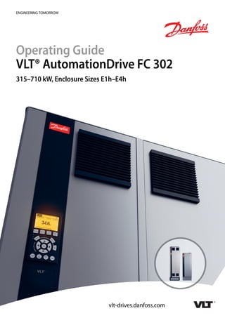 ENGINEERING TOMORROW
Operating Guide
VLT® AutomationDrive FC 302
315–710 kW, Enclosure Sizes E1h–E4h
vlt-drives.danfoss.com
 