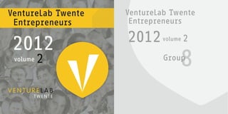 VentureLab Twente   VentureLab Twente
 Entrepreneurs       Entrepreneurs

                    2012
 2012                        volume   2

 volume   2                  Group
                                  8
 