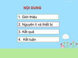 1. Giới thiệu
2. Nguyên lí và thiết bị
3. Kết quả
4. Kết luận
 