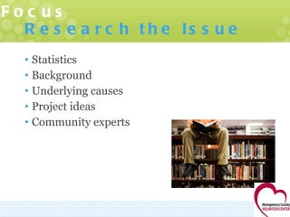 Research the Issue Statistics  Background Underlying causes Project ideas Community experts 2: Narrow Your Focus 