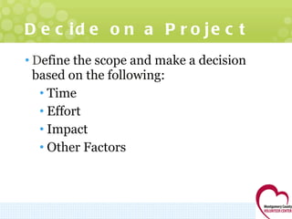 Decide on a Project D efine the scope and make a decision based on the following: Time  Effort Impact  Other Factors 