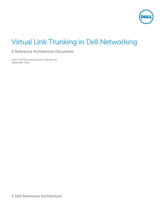 A Dell Reference Architecture
Virtual Link Trunking in Dell Networking
A Reference Architecture Document
Dell CTO Office and Systems Engineering
September 2013
 