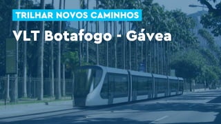 TRILHAR NOVOS CAMINHOS
VLT Botafogo - Gávea
 