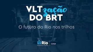 O futuro do Rio nos trilhos
DO BRT
VLTzação
 