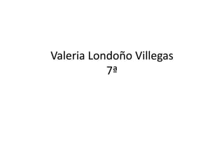 Valeria Londoño Villegas
           7ª
 