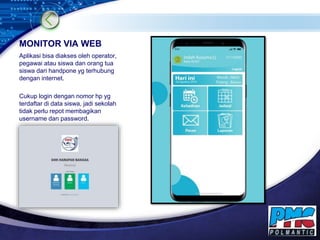 LOGO
MONITOR VIA WEB
Aplikasi bisa diakses oleh operator,
pegawai atau siswa dan orang tua
siswa dari handpone yg terhubun...