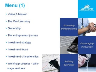 Menu (1) 
• Vision & Mission 
• The Van Leer story 
• Ownership 
• The entrepreneur journey 
• Investment strategy 
• Investment focus 
• Investment characteristics 
• Working processes - early 
stage ventures 
 