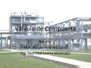 Válvula de Compuerta Autores: M.A. Arturo Jiménez Carro Ing. Saúl Olaf Loaiza Meléndez 