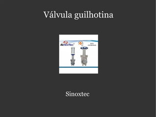 Válvula guilhotina
Sinoxtec
 