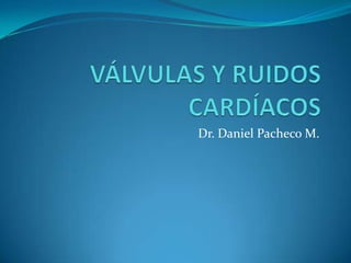 VÁLVULAS Y RUIDOS CARDÍACOS Dr. Daniel Pacheco M. 