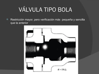 VÁLVULA TIPO BOLA
   Restricción mayor, pero verificación más pequeña y sencilla
    que la anterior
 