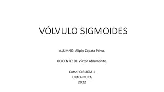 VÓLVULO SIGMOIDES
ALUMNO: Alipio Zapata Paiva.
DOCENTE: Dr. Víctor Abramonte.
Curso: CIRUGÍA 1
UPAO-PIURA
2022
 