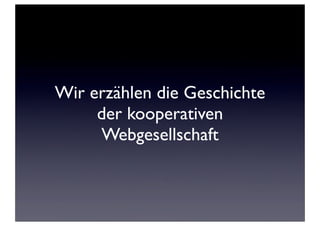 Wir erzählen die Geschichte
der kooperativen
Webgesellschaft
 