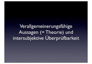 Verallgemeinerungsfähige
Aussagen (= Theorie) und
intersubjektive Überprüfbarkeit
 