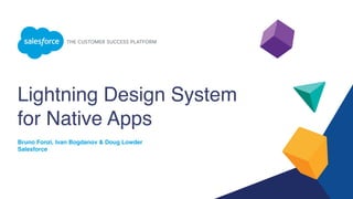 Lightning Design System
for Native Apps
Bruno Fonzi, Ivan Bogdanov & Doug Lowder
Salesforce
 