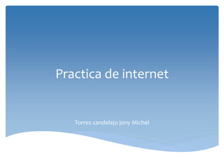 Practica de internet
Torres candelejo jony Michel
 
