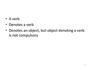 • A verb
• Denotes a verb
• Denotes an object, but object denoting a verb
is not compulsory
64
 