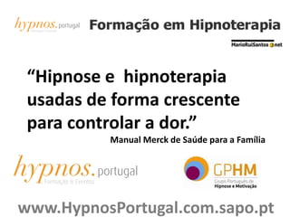 “Hipnose e  hipnoterapia usadas de forma crescente para controlar a dor.” Manual Merck de Saúde para a Família www.HypnosPortugal.com.sapo.pt 