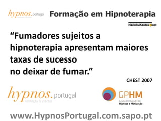 “Fumadores sujeitos a
hipnoterapia apresentam maiores
taxas de sucesso
no deixar de fumar.”
CHEST 2007
www.HypnosPortugal.com.sapo.pt
 