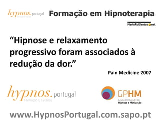 “Hipnose e relaxamento
progressivo foram associados à
redução da dor.”
Pain Medicine 2007
www.HypnosPortugal.com.sapo.pt
 