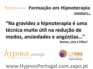 “Na gravidez a hipnoterapia é uma
técnica muito útil na redução de
medos, ansiedades e angústias…”
Revista „Pais e Filhos“
www.HypnosPortugal.com.sapo.pt
 