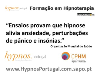 “Ensaios provam que hipnose
alivia ansiedade, perturbações
de pânico e insónias.”
Organização Mundial de Saúde
www.HypnosPortugal.com.sapo.pt
 