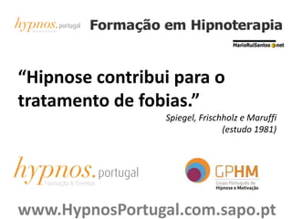 “Hipnose contribui para o
tratamento de fobias.”
Spiegel, Frischholz e Maruffi
(estudo 1981)
www.HypnosPortugal.com.sapo.pt
 