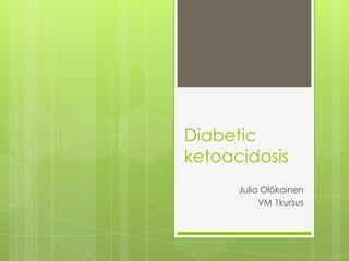 Diabetic
ketoacidosis
      Julia Olõkainen
           VM 1kursus
 