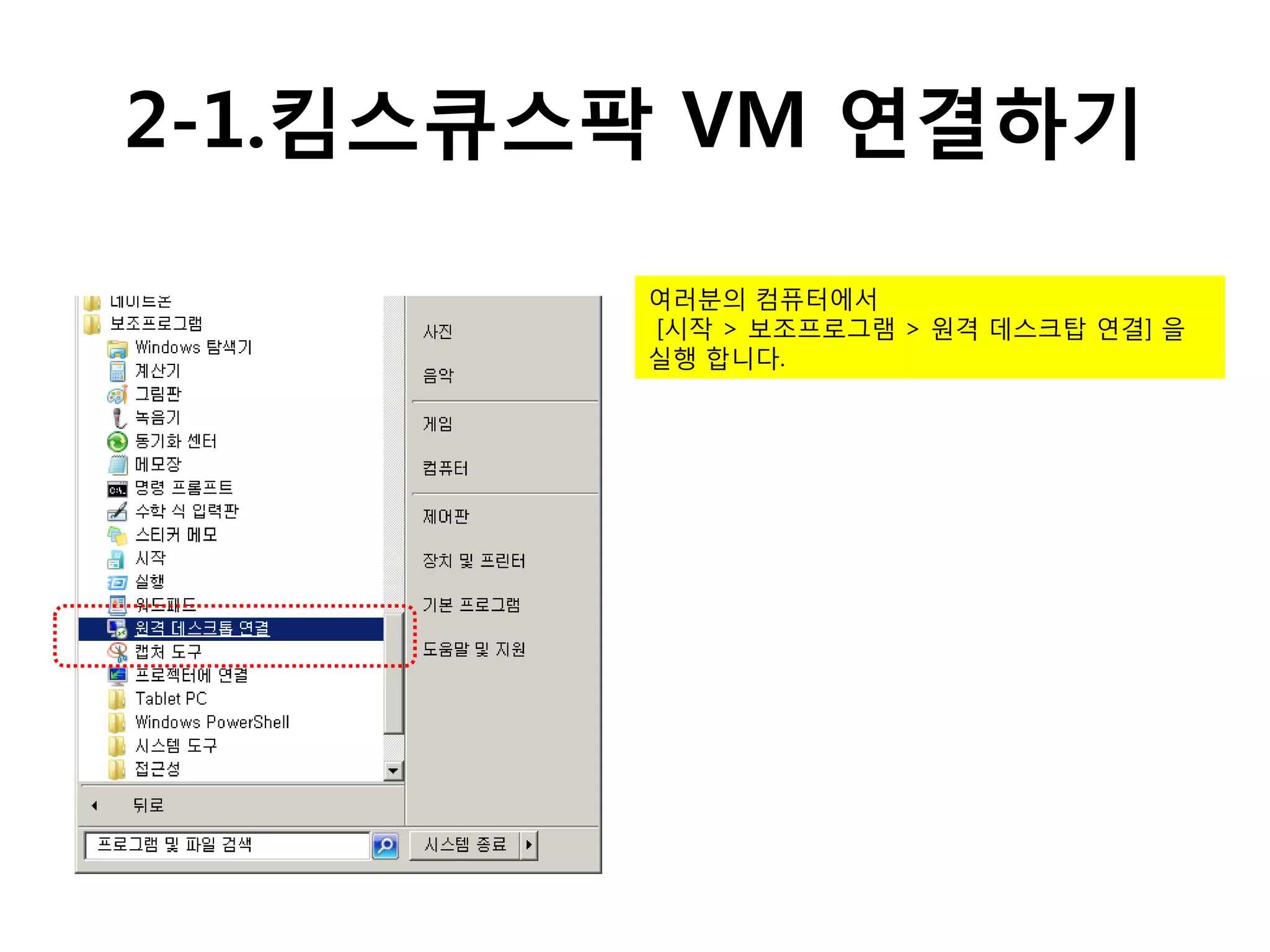 2-1.킴스큐스팍 VM 연결하기

        여러분의 컴퓨터에서
        [시작 > 보조프로그램 > 원격 데스크탑 연결] 을
        실행 합니다.
 