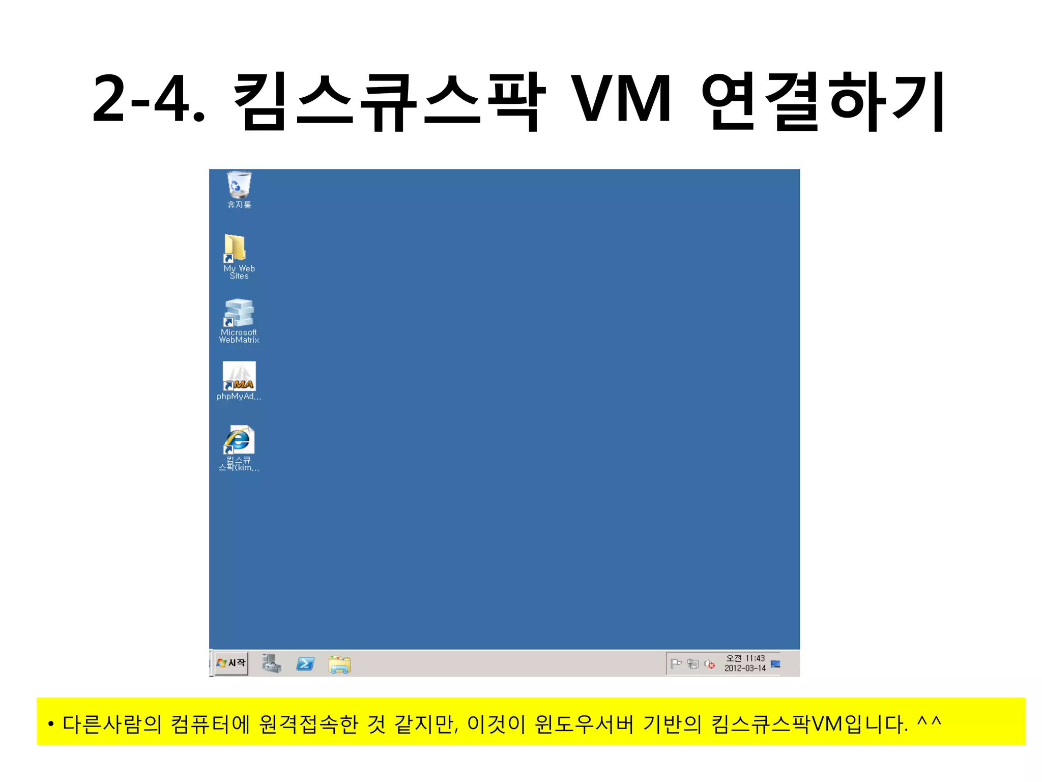 2-4. 킴스큐스팍 VM 연결하기




• 다른사람의 컴퓨터에 원격접속한 것 같지만, 이것이 윈도우서버 기반의 킴스큐스팍VM입니다. ^^
 