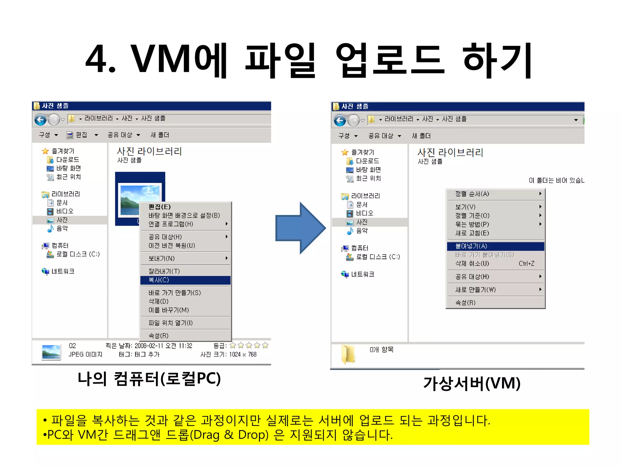 4. VM에 파일 업로드 하기




   나의 컴퓨터(로컬PC)                       가상서버(VM)

• 파일을 복사하는 것과 같은 과정이지만 실제로는 서버에 업로드 되는 과정입니다.
•PC와 VM간 드래그앤 드롭(Drag & Drop) 은 지원되지 않습니다.
 
