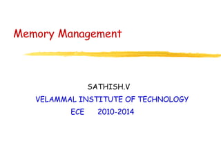 Memory Management

SATHISH.V
VELAMMAL INSTITUTE OF TECHNOLOGY
ECE

2010-2014

 