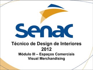 Técnico de Design de Interiores 
2012 
Módulo III – Espaços Comerciais 
Visual Merchandising 
 