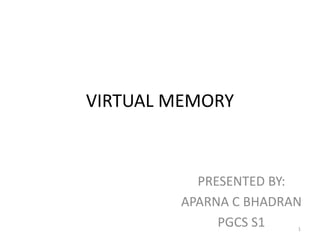 VIRTUAL MEMORY
PRESENTED BY:
APARNA C BHADRAN
PGCS S1 1
 