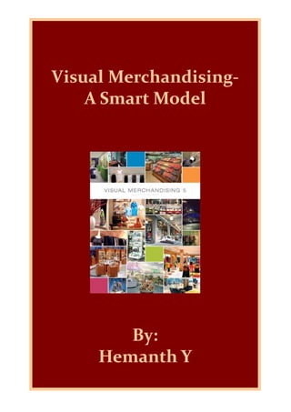  
 
Visual Merchandising‐ 
A Smart Model 
 
 
 
 
 
By:  
Hemanth Y 
 
 
 
