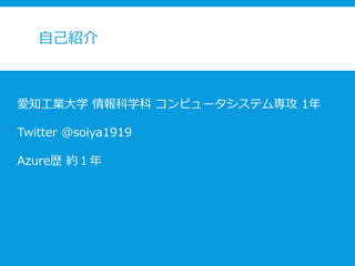 自己紹介
愛知工業大学 情報科学科 コンピュータシステム専攻 1年
Twitter @soiya1919
Azure歴 約１年
 