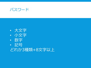 パスワード
• 大文字
• 小文字
• 数字
• 記号
どれか3種類+8文字以上
 