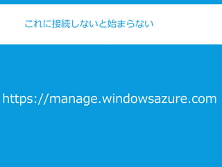 これに接続しないと始まらない
https://manage.windowsazure.com
 